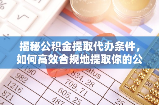 魏都揭秘公积金提取代办条件，如何高效合规地提取你的公积金