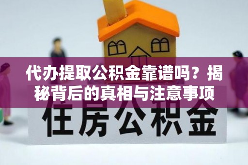 魏都代办提取公积金靠谱吗？揭秘背后的真相与注意事项