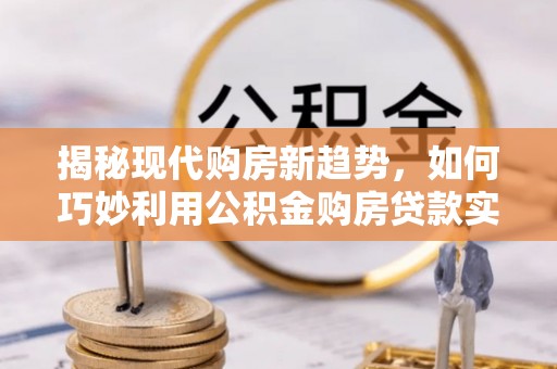 魏都揭秘现代购房新趋势，如何巧妙利用公积金购房贷款实现梦想家园