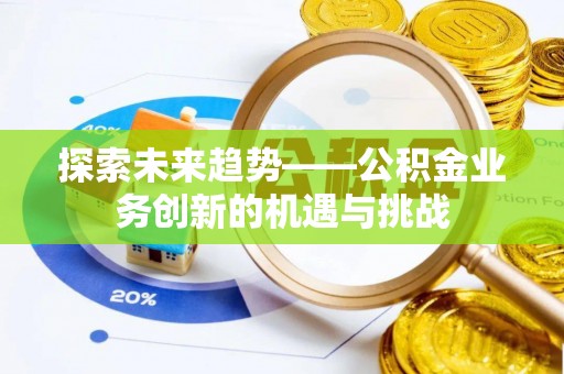 魏都探索未来趋势——公积金业务创新的机遇与挑战