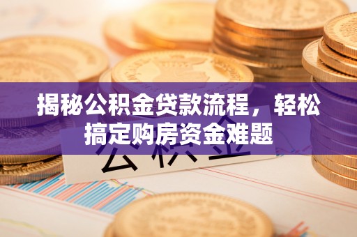 魏都揭秘公积金贷款流程，轻松搞定购房资金难题
