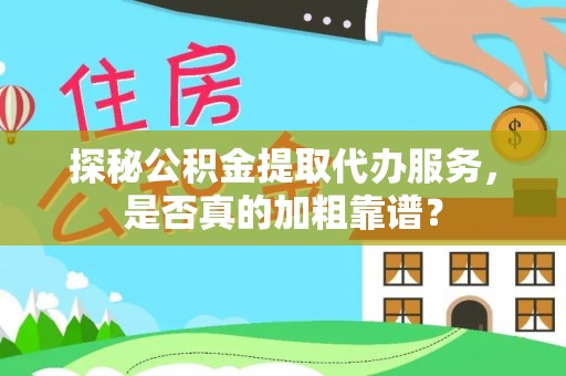 魏都探秘公积金提取代办服务，是否真的加粗靠谱？