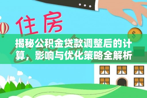 魏都揭秘公积金贷款调整后的计算，影响与优化策略全解析