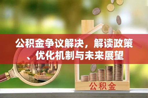 魏都公积金争议解决，解读政策、优化机制与未来展望