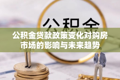 魏都公积金贷款政策变化对购房市场的影响与未来趋势