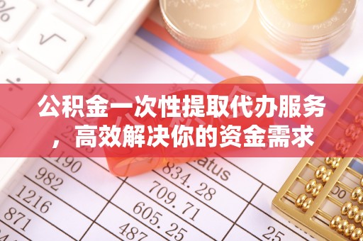 魏都公积金一次性提取代办服务，高效解决你的资金需求