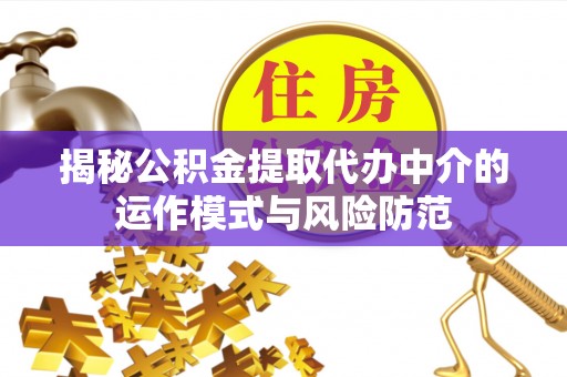 魏都揭秘公积金提取代办中介的运作模式与风险防范