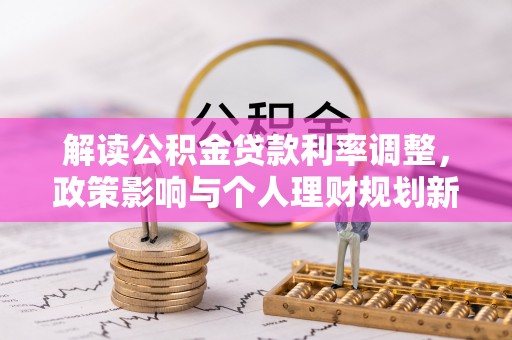 魏都解读公积金贷款利率调整，政策影响与个人理财规划新思路