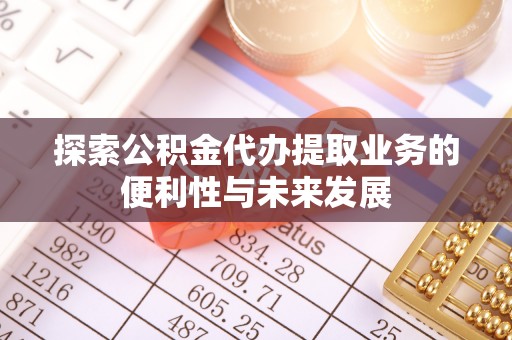 魏都探索公积金代办提取业务的便利性与未来发展