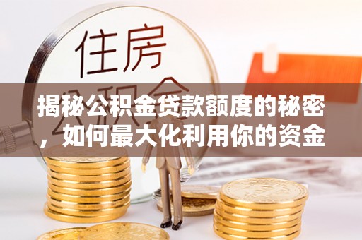 魏都揭秘公积金贷款额度的秘密，如何最大化利用你的资金