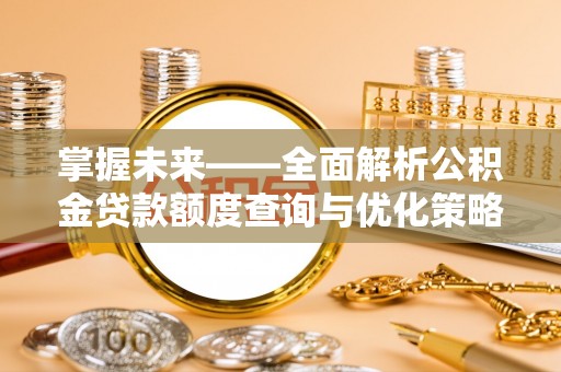 魏都掌握未来——全面解析公积金贷款额度查询与优化策略