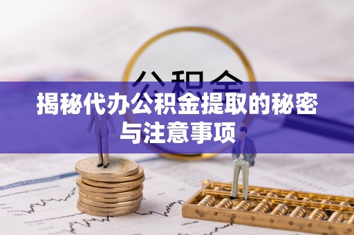 魏都揭秘代办公积金提取的秘密与注意事项