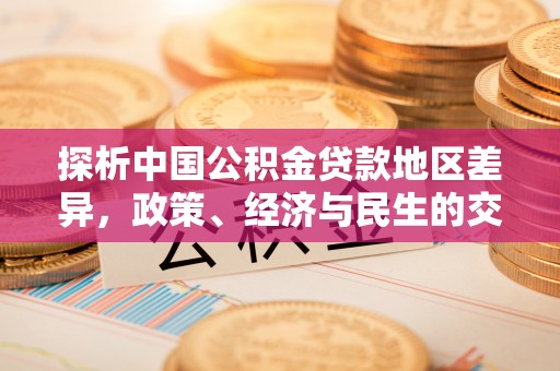 魏都探析中国公积金贷款地区差异，政策、经济与民生的交织影响