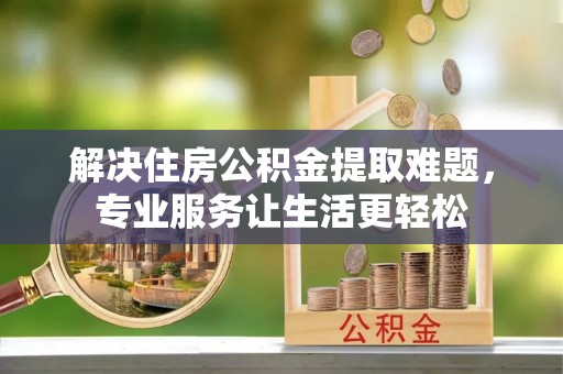 魏都解决住房公积金提取难题，专业服务让生活更轻松
