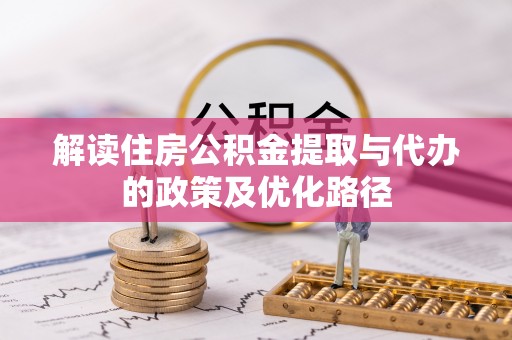 魏都解读住房公积金提取与代办的政策及优化路径