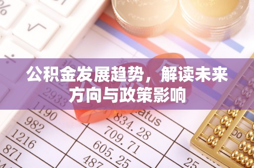 魏都公积金发展趋势，解读未来方向与政策影响