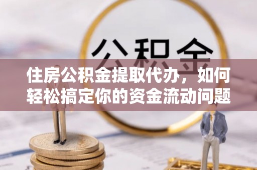 魏都住房公积金提取代办，如何轻松搞定你的资金流动问题