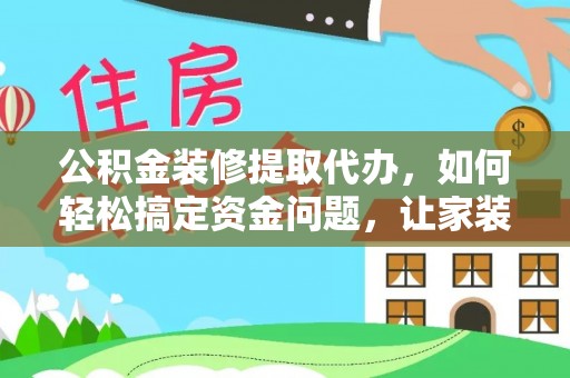 魏都公积金装修提取代办，如何轻松搞定资金问题，让家装无忧