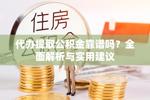 魏都代办提取公积金靠谱吗？全面解析与实用建议