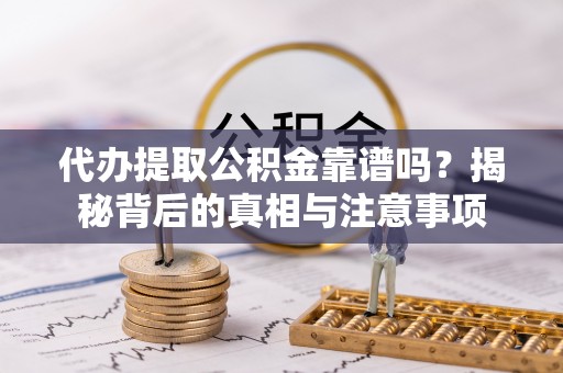 魏都代办提取公积金靠谱吗？揭秘背后的真相与注意事项
