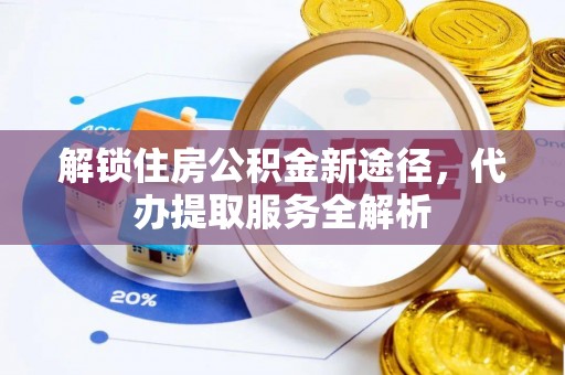 魏都解锁住房公积金新途径，代办提取服务全解析