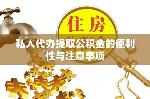 魏都私人代办提取公积金的便利性与注意事项