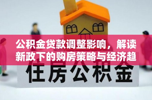 魏都公积金贷款调整影响，解读新政下的购房策略与经济趋势