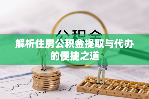 魏都解析住房公积金提取与代办的便捷之道