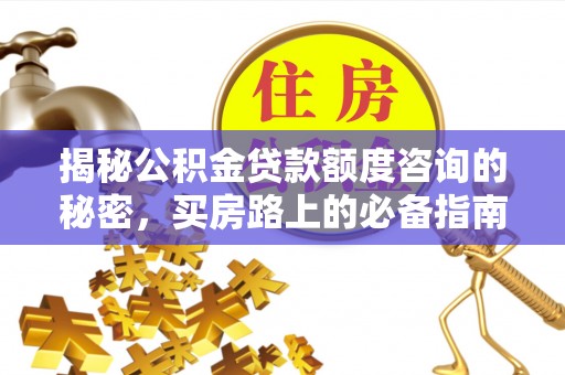 魏都揭秘公积金贷款额度咨询的秘密，买房路上的必备指南