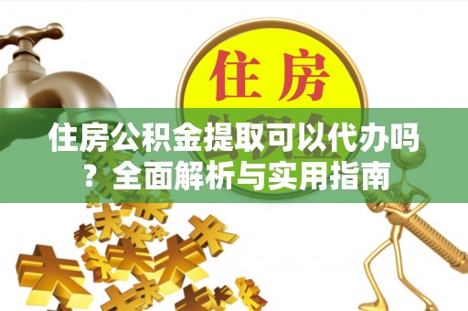 魏都住房公积金提取可以代办吗？全面解析与实用指南