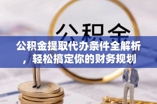 魏都公积金提取代办条件全解析，轻松搞定你的财务规划