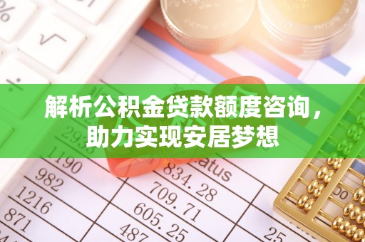 魏都解析公积金贷款额度咨询，助力实现安居梦想