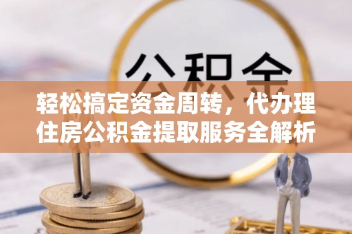 魏都轻松搞定资金周转，代办理住房公积金提取服务全解析