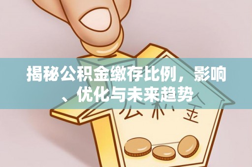 魏都揭秘公积金缴存比例，影响、优化与未来趋势