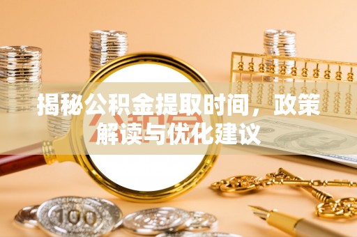 魏都揭秘公积金提取时间，政策解读与优化建议