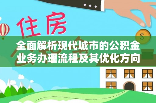 魏都全面解析现代城市的公积金业务办理流程及其优化方向