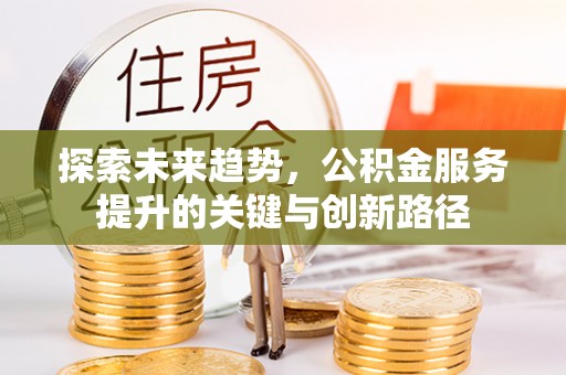 魏都探索未来趋势，公积金服务提升的关键与创新路径