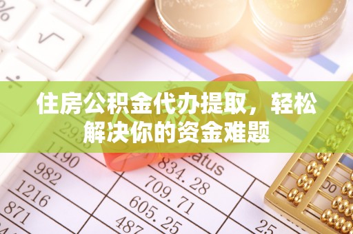 魏都住房公积金代办提取，轻松解决你的资金难题