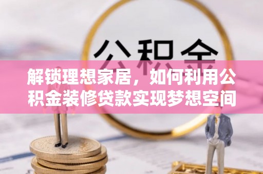 魏都解锁理想家居，如何利用公积金装修贷款实现梦想空间