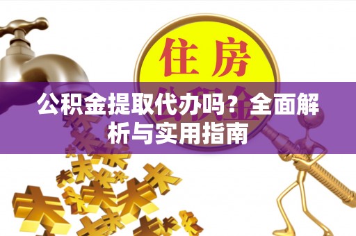 魏都公积金提取代办吗？全面解析与实用指南
