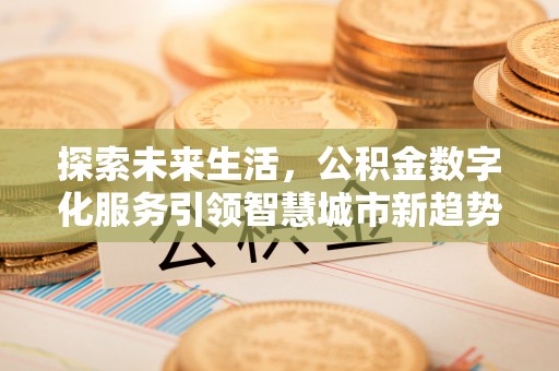 魏都探索未来生活，公积金数字化服务引领智慧城市新趋势