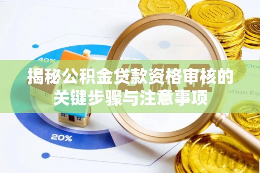 魏都揭秘公积金贷款资格审核的关键步骤与注意事项