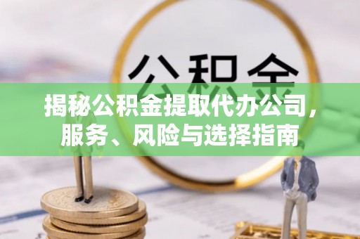 魏都揭秘公积金提取代办公司，服务、风险与选择指南