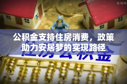 魏都公积金支持住房消费，政策助力安居梦的实现路径