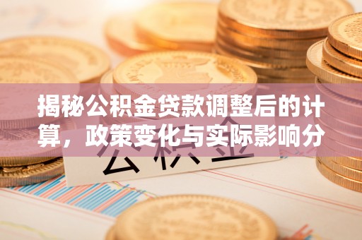 魏都揭秘公积金贷款调整后的计算，政策变化与实际影响分析