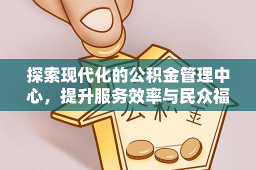 魏都探索现代化的公积金管理中心，提升服务效率与民众福祉的关键