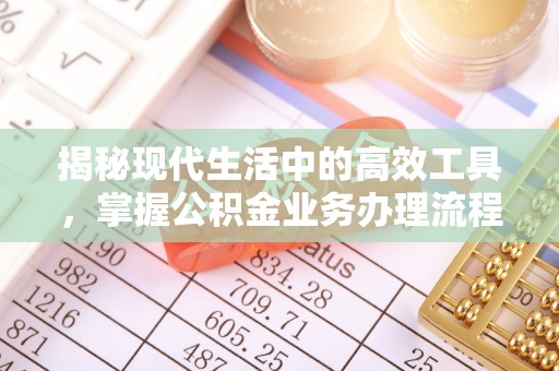 魏都揭秘现代生活中的高效工具，掌握公积金业务办理流程的艺术