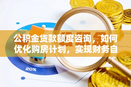 魏都公积金贷款额度咨询，如何优化购房计划，实现财务自由？