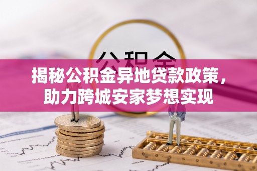 魏都揭秘公积金异地贷款政策，助力跨城安家梦想实现
