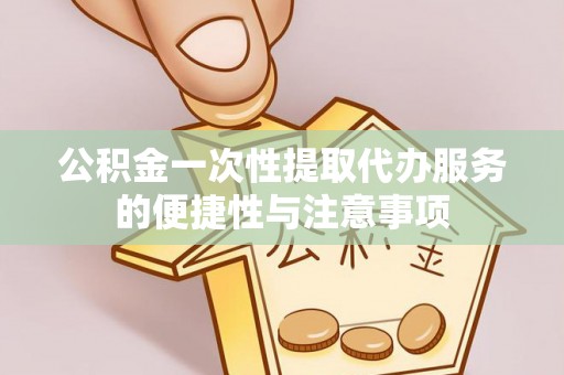 魏都公积金一次性提取代办服务的便捷性与注意事项